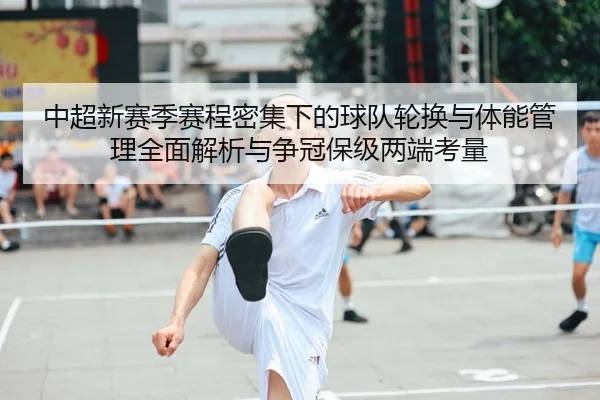 中超新赛季赛程密集下的球队轮换与体能管理全面解析与争冠保级两端考量