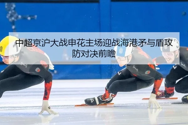 中超京沪大战申花主场迎战海港矛与盾攻防对决前瞻