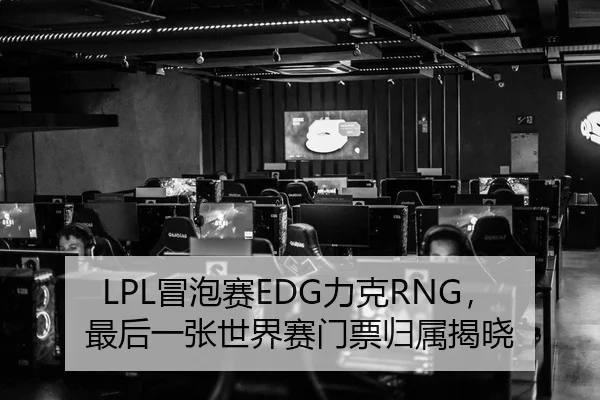 LPL冒泡赛EDG力克RNG，最后一张世界赛门票归属揭晓